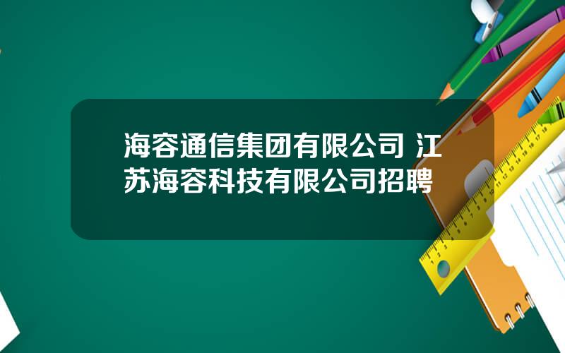 海容通信集团有限公司 江苏海容科技有限公司招聘